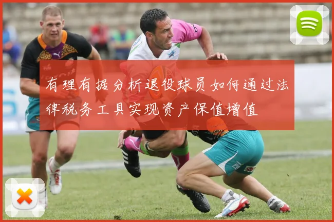 有理有据分析退役球员如何通过法律税务工具实现资产保值增值